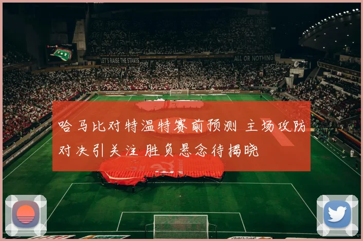 哈马比对特温特赛前预测 主场攻防对决引关注 胜负悬念待揭晓
