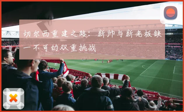 切尔西重建之路：新帅与新老板缺一不可的双重挑战