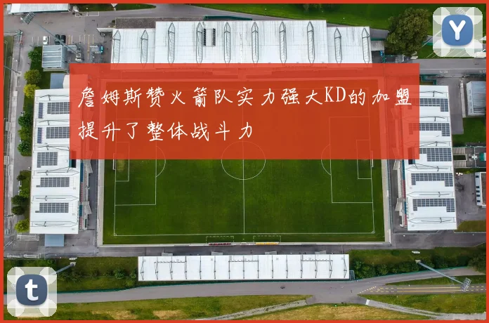 詹姆斯赞火箭队实力强大KD的加盟提升了整体战斗力