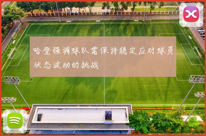 哈登强调球队需保持稳定应对球员状态波动的挑战
