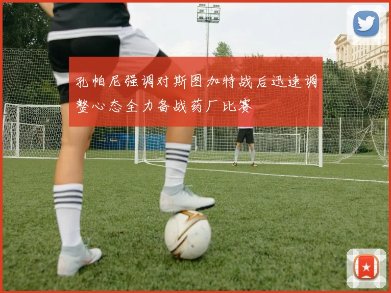 孔帕尼强调对斯图加特战后迅速调整心态全力备战药厂比赛