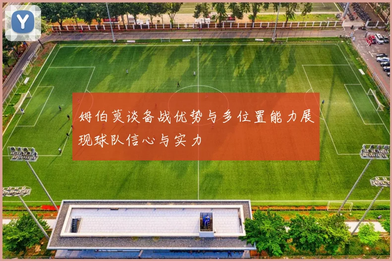 姆伯莫谈备战优势与多位置能力展现球队信心与实力