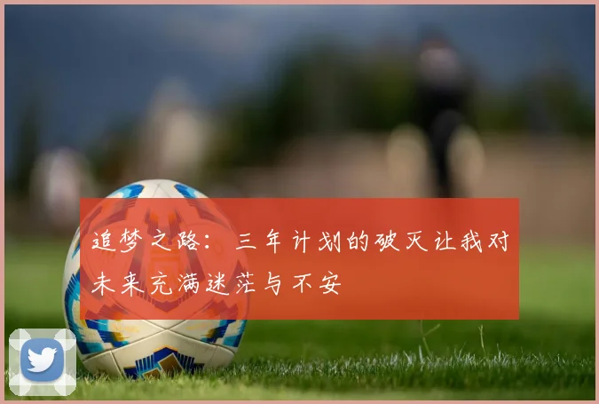 追梦之路：三年计划的破灭让我对未来充满迷茫与不安