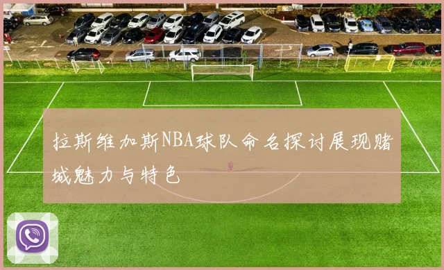 拉斯维加斯NBA球队命名探讨展现赌城魅力与特色