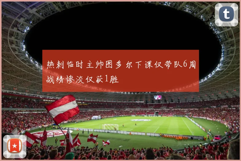 热刺临时主帅图多尔下课仅带队6周战绩惨淡仅获1胜