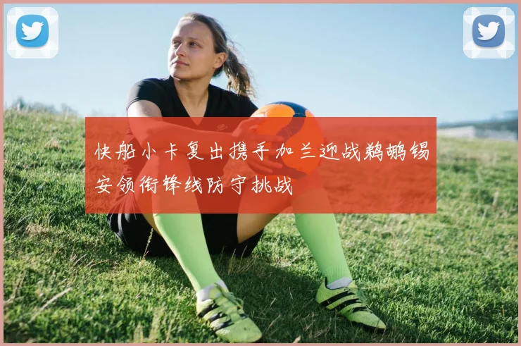 快船小卡复出携手加兰迎战鹈鹕锡安领衔锋线防守挑战