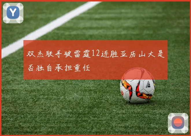 双杰联手破雷霆12连胜亚历山大是否独自承担重任