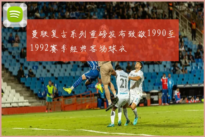 曼联复古系列重磅发布致敬1990至1992赛季经典客场球衣