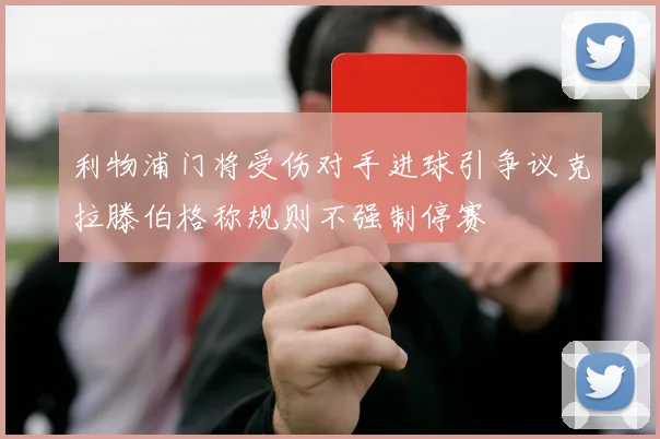 利物浦门将受伤对手进球引争议克拉滕伯格称规则不强制停赛